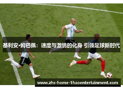 基利安·姆巴佩：速度与激情的化身 引领足球新时代