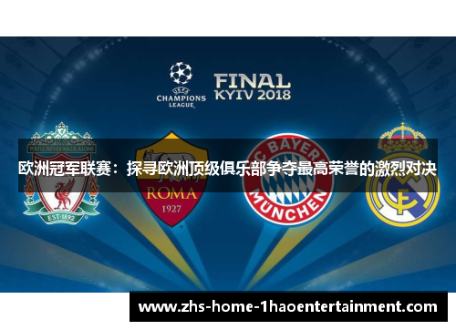 欧洲冠军联赛:探寻欧洲顶级俱乐部争夺最高荣誉的激烈对决 欧洲冠军联赛:探寻欧洲顶级俱乐部争夺最高荣誉的激烈对决