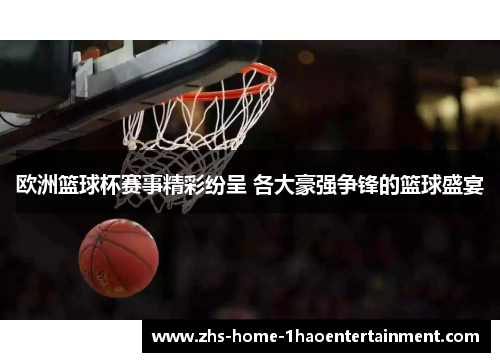 欧洲篮球杯赛事精彩纷呈 各大豪强争锋的篮球盛宴