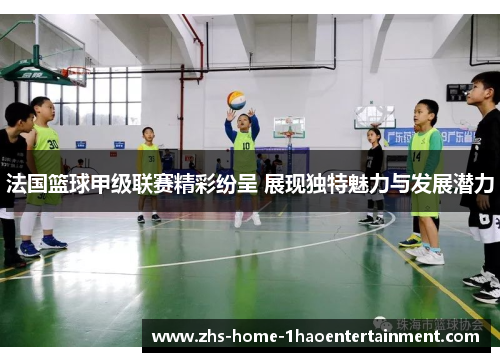 法国篮球甲级联赛精彩纷呈 展现独特魅力与发展潜力 法国篮球甲级联赛精彩纷呈 展现独特魅力与发展潜力