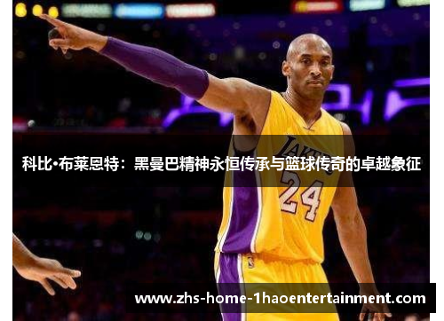 科比·布莱恩特：黑曼巴精神永恒传承与篮球传奇的卓越象征