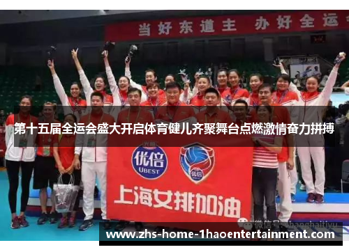 第十五届全运会盛大开启体育健儿齐聚舞台点燃激情奋力拼搏