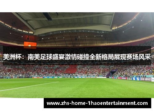 美洲杯：南美足球盛宴激情碰撞全新格局展现赛场风采