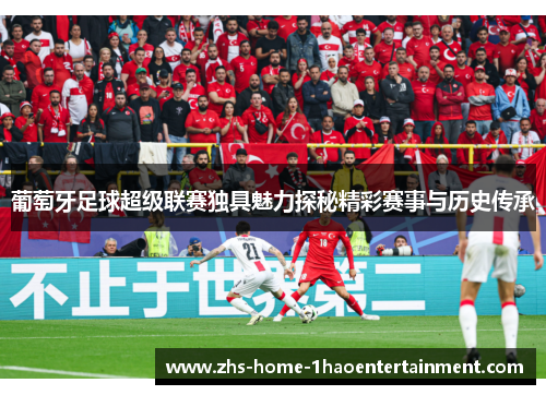 葡萄牙足球超级联赛独具魅力探秘精彩赛事与历史传承