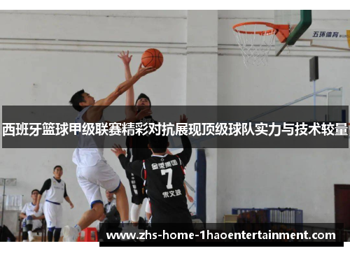 西班牙篮球甲级联赛精彩对抗展现顶级球队实力与技术较量