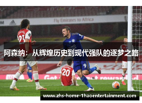 阿森纳：从辉煌历史到现代强队的逐梦之路
