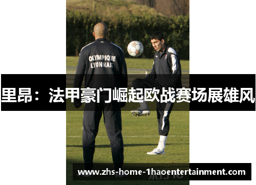 里昂：法甲豪门崛起欧战赛场展雄风