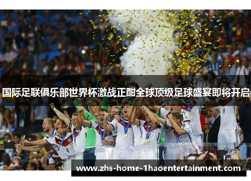 国际足联俱乐部世界杯激战正酣全球顶级足球盛宴即将开启