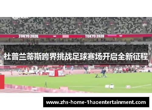 杜普兰蒂斯跨界挑战足球赛场开启全新征程