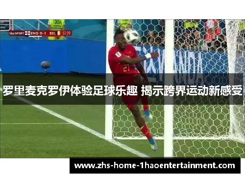罗里麦克罗伊体验足球乐趣 揭示跨界运动新感受 罗里麦克罗伊体验足球乐趣 揭示跨界运动新感受