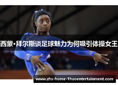西蒙·拜尔斯谈足球魅力为何吸引体操女王
