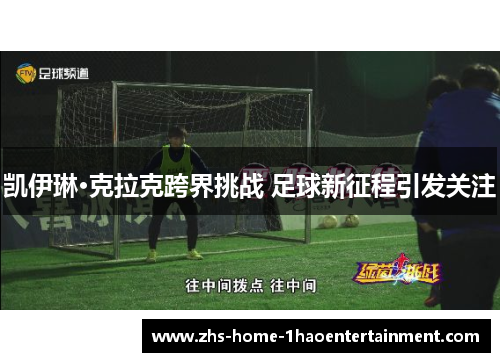 凯伊琳·克拉克跨界挑战 足球新征程引发关注 凯伊琳·克拉克跨界挑战 足球新征程引发关注