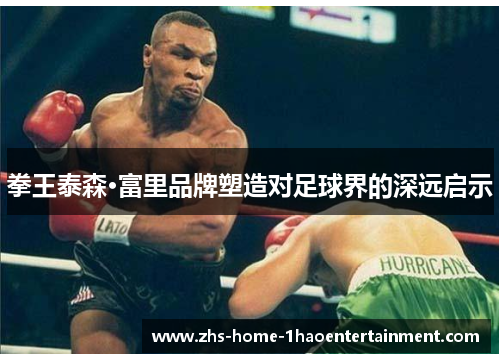 拳王泰森·富里品牌塑造对足球界的深远启示 拳王泰森·富里品牌塑造对足球界的深远启示