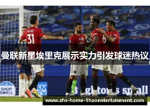 曼联新星埃里克展示实力引发球迷热议