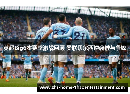 英超Big6本赛季激战回顾 曼联切尔西逆袭谁与争锋 英超Big6本赛季激战回顾 曼联切尔西逆袭谁与争锋