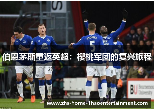 伯恩茅斯重返英超：樱桃军团的复兴旅程