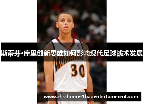 斯蒂芬·库里创新思维如何影响现代足球战术发展