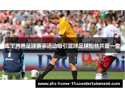 库里跨界足球赛事活动吸引篮球足球粉丝共聚一堂