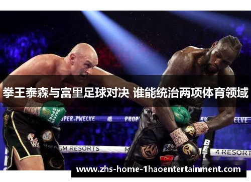 拳王泰森与富里足球对决 谁能统治两项体育领域 拳王泰森与富里足球对决 谁能统治两项体育领域