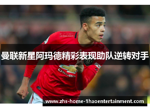 曼联新星阿玛德精彩表现助队逆转对手 曼联新星阿玛德精彩表现助队逆转对手