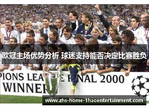 欧冠主场优势分析 球迷支持能否决定比赛胜负