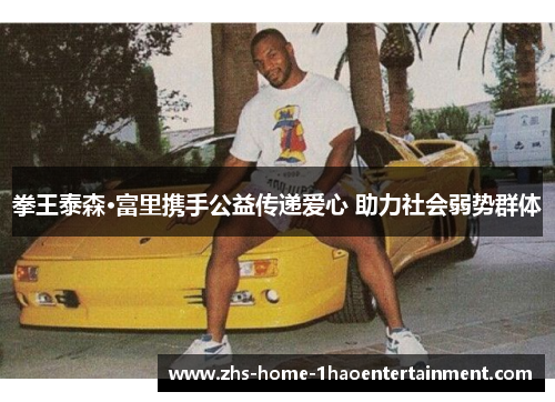 拳王泰森·富里携手公益传递爱心 助力社会弱势群体